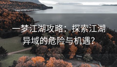 一梦江湖攻略：探索江湖异域的危险与机遇？