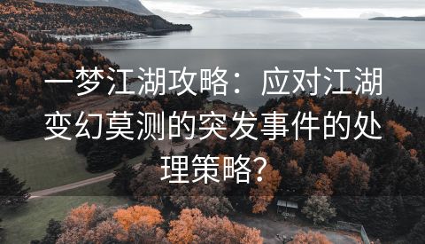 一梦江湖攻略：应对江湖变幻莫测的突发事件的处理策略？