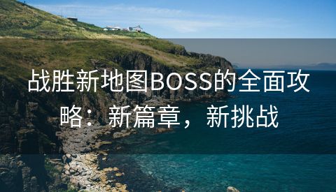 战胜新地图BOSS的全面攻略：新篇章，新挑战