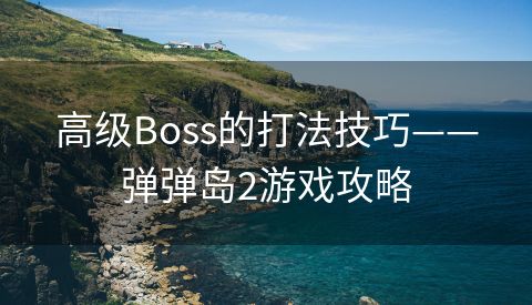 高级Boss的打法技巧——弹弹岛2游戏攻略