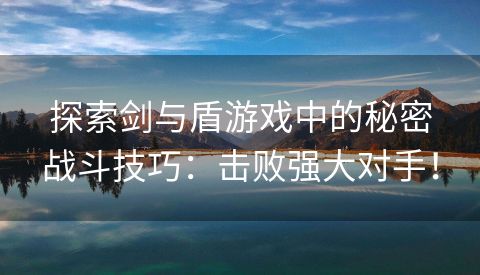 探索剑与盾游戏中的秘密战斗技巧：击败强大对手！