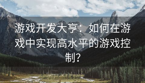 游戏开发大亨：如何在游戏中实现高水平的游戏控制？