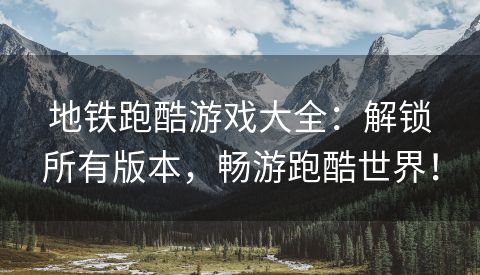 地铁跑酷游戏大全：解锁所有版本，畅游跑酷世界！