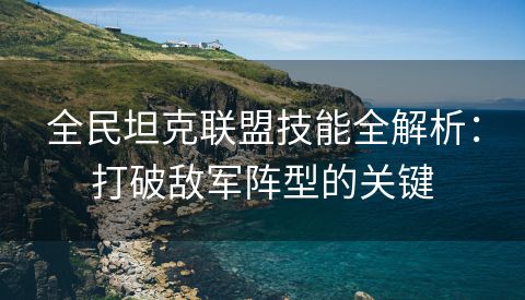 全民坦克联盟技能全解析：打破敌军阵型的关键