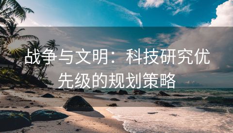 战争与文明：科技研究优先级的规划策略