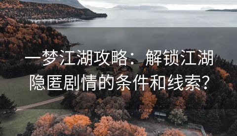 一梦江湖攻略：解锁江湖隐匿剧情的条件和线索？