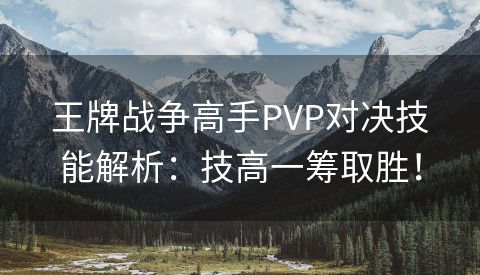 王牌战争高手PVP对决技能解析：技高一筹取胜！