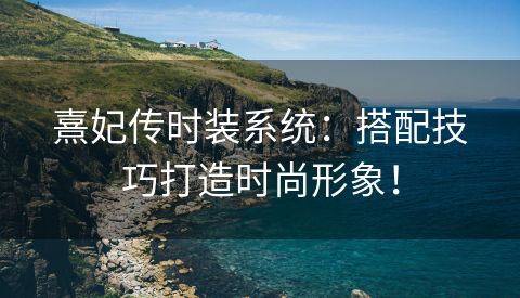 熹妃传时装系统：搭配技巧打造时尚形象！