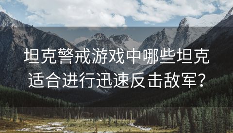 坦克警戒游戏中哪些坦克适合进行迅速反击敌军？