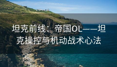 坦克前线：帝国OL——坦克操控与机动战术心法