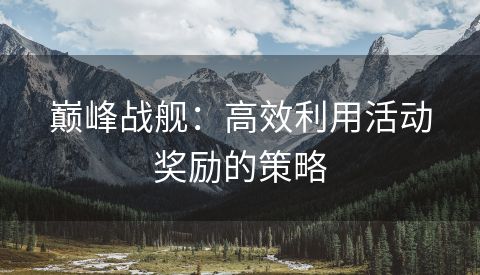 巅峰战舰：高效利用活动奖励的策略