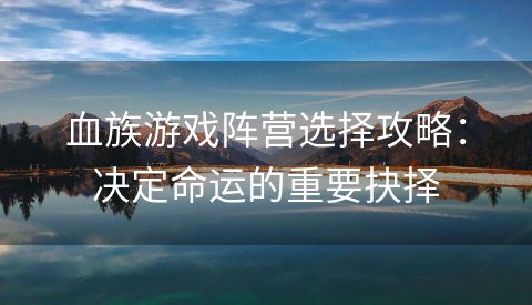 血族游戏阵营选择攻略：决定命运的重要抉择