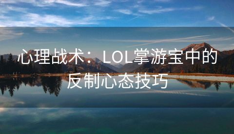 心理战术：LOL掌游宝中的反制心态技巧