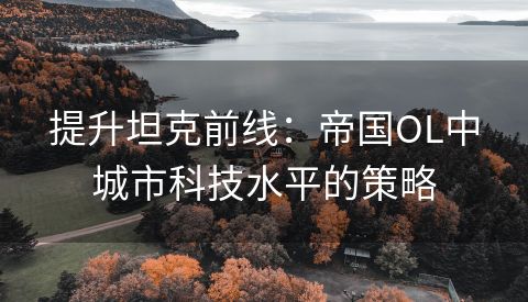 提升坦克前线：帝国OL中城市科技水平的策略