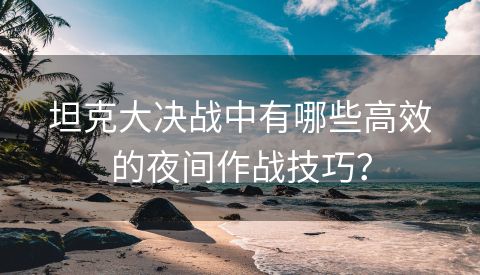 坦克大决战中有哪些高效的夜间作战技巧？