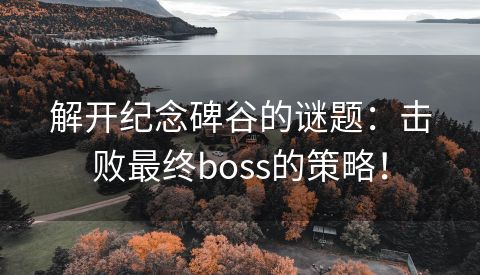 解开纪念碑谷的谜题：击败最终boss的策略！