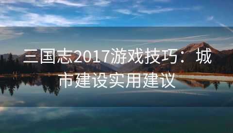 三国志2017游戏技巧：城市建设实用建议