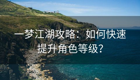 一梦江湖攻略：如何快速提升角色等级？