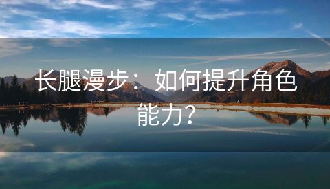 长腿漫步：如何提升角色能力？