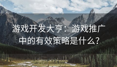 游戏开发大亨：游戏推广中的有效策略是什么？