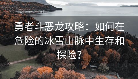 勇者斗恶龙攻略：如何在危险的冰雪山脉中生存和探险？