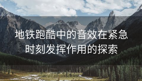 地铁跑酷中的音效在紧急时刻发挥作用的探索