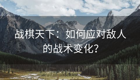 战棋天下：如何应对敌人的战术变化？