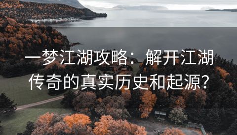 一梦江湖攻略：解开江湖传奇的真实历史和起源？