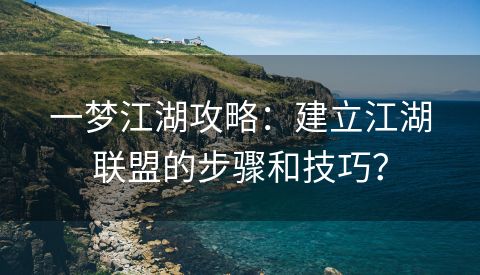 一梦江湖攻略：建立江湖联盟的步骤和技巧？