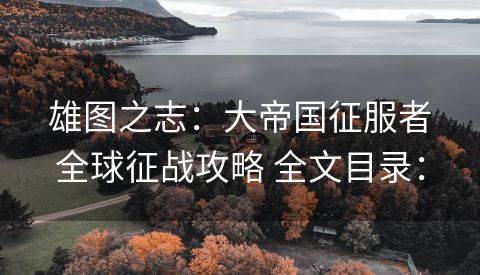 雄图之志：大帝国征服者全球征战攻略 全文目录：