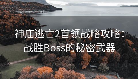 神庙逃亡2首领战略攻略：战胜Boss的秘密武器