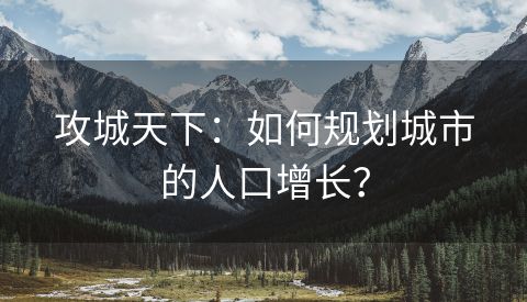 攻城天下：如何规划城市的人口增长？