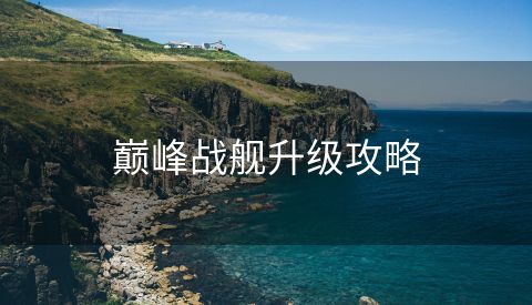 巅峰战舰升级攻略