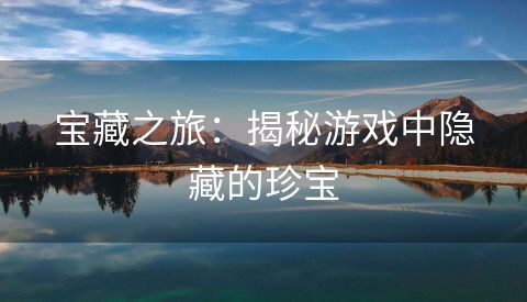 宝藏之旅：揭秘游戏中隐藏的珍宝