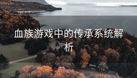 血族游戏中的传承系统解析