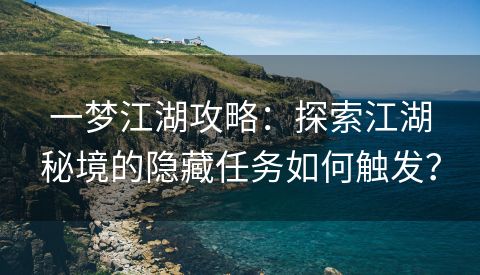 一梦江湖攻略：探索江湖秘境的隐藏任务如何触发？