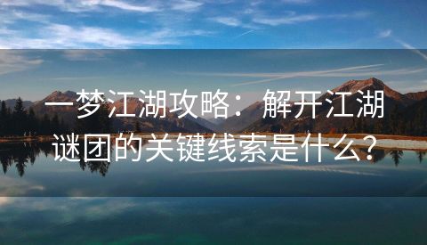 一梦江湖攻略：解开江湖谜团的关键线索是什么？