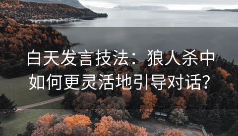 白天发言技法：狼人杀中如何更灵活地引导对话？