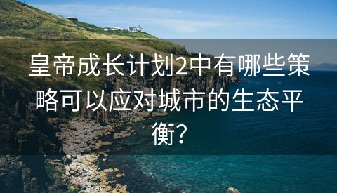 皇帝成长计划2中有哪些策略可以应对城市的生态平衡？