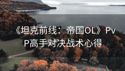  《坦克前线：帝国OL》PvP高手对决战术心得