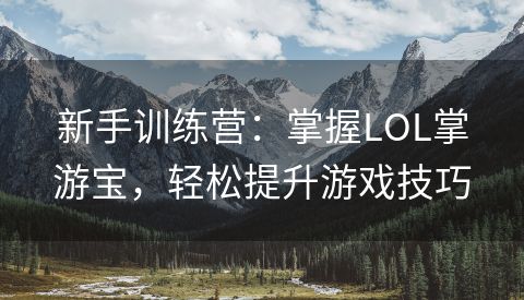 新手训练营：掌握LOL掌游宝，轻松提升游戏技巧