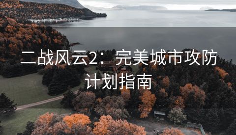 二战风云2：完美城市攻防计划指南