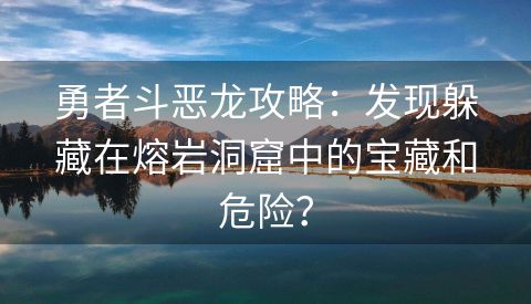 勇者斗恶龙攻略：发现躲藏在熔岩洞窟中的宝藏和危险？