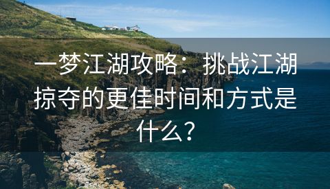 一梦江湖攻略：挑战江湖掠夺的更佳时间和方式是什么？