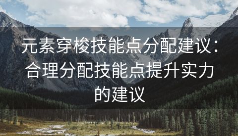 元素穿梭技能点分配建议：合理分配技能点提升实力的建议