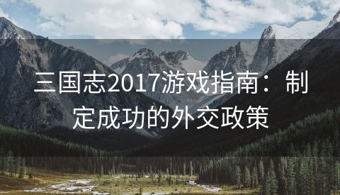 三国志2017游戏指南：制定成功的外交政策