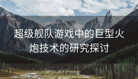 超级舰队游戏中的巨型火炮技术的研究探讨