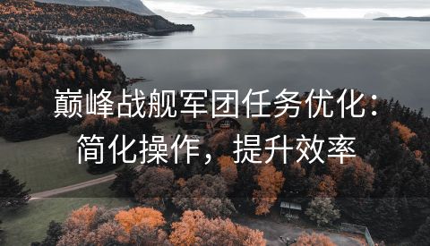 巅峰战舰军团任务优化：简化操作，提升效率