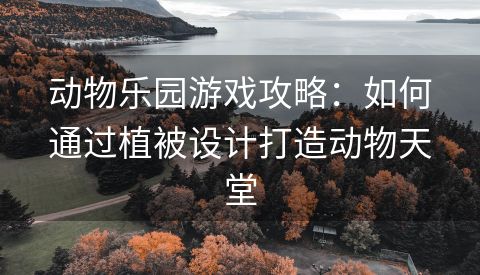 动物乐园游戏攻略：如何通过植被设计打造动物天堂