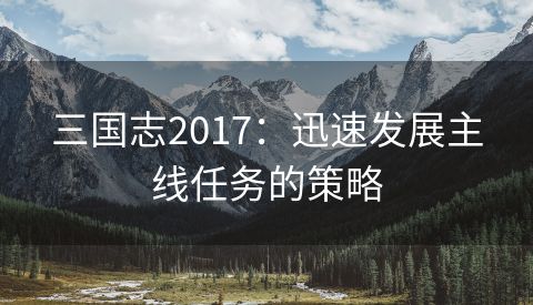 三国志2017：迅速发展主线任务的策略